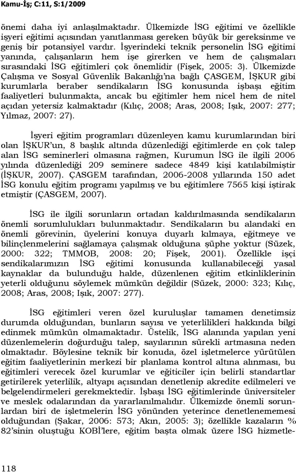 Ülkemizde Çalışma ve Sosyal Güvenlik Bakanlığı na bağlı ÇASGEM, ĐŞKUR gibi kurumlarla beraber sendikaların ĐSG konusunda işbaşı eğitim faaliyetleri bulunmakta, ancak bu eğitimler hem nicel hem de