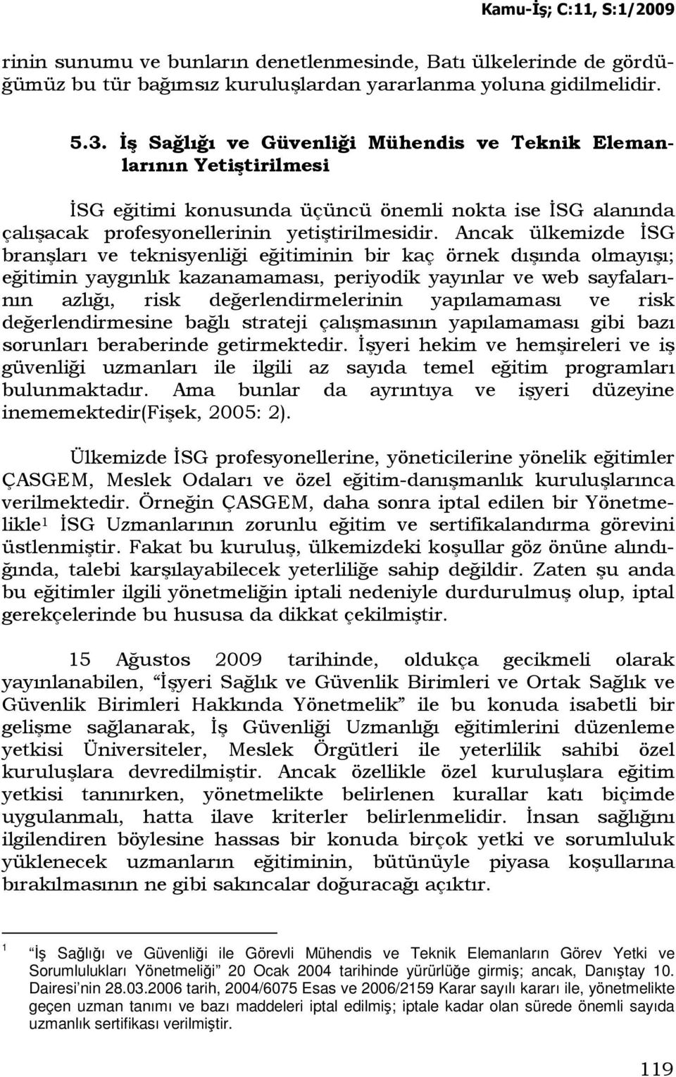 Ancak ülkemizde ĐSG branşları ve teknisyenliği eğitiminin bir kaç örnek dışında olmayışı; eğitimin yaygınlık kazanamaması, periyodik yayınlar ve web sayfalarının azlığı, risk değerlendirmelerinin