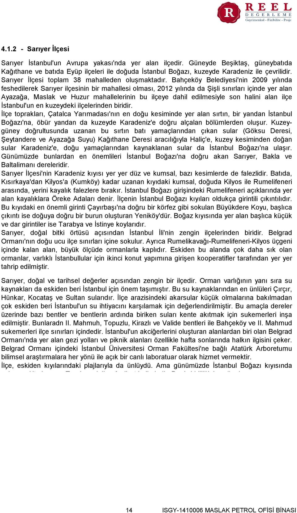 Bahçeköy Belediyesi'nin 2009 yılında feshedilerek Sarıyer ilçesinin bir mahallesi olması, 2012 yılında da Şişli sınırları içinde yer alan Ayazağa, Maslak ve Huzur mahallelerinin bu ilçeye dahil