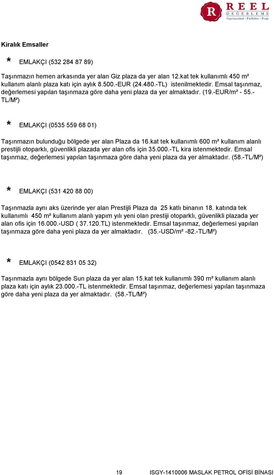 - TL/M²) EMLAKÇI (0535 559 68 01) Taşınmazın bulunduğu bölgede yer alan Plaza da 16.kat tek kullanımlı 600 m² kullanım alanlı prestijli otoparklı, güvenlikli plazada yer alan ofis için 35.000.