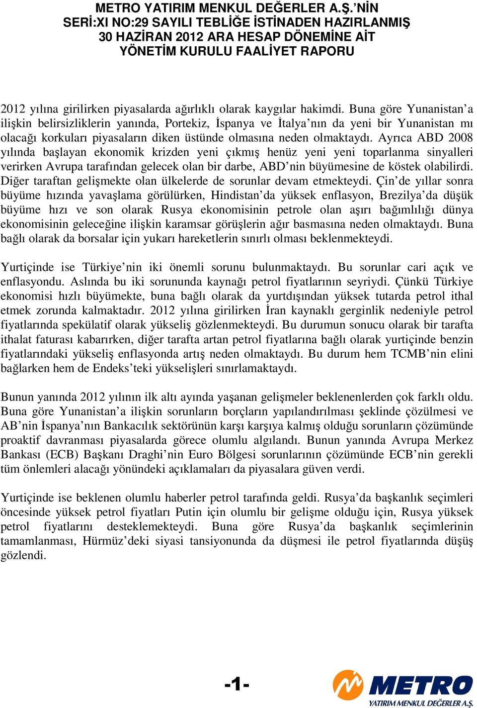 Buna göre Yunanistan a ilişkin belirsizliklerin yanında, Portekiz, İspanya ve İtalya nın da yeni bir Yunanistan mı olacağı korkuları piyasaların diken üstünde olmasına neden olmaktaydı.