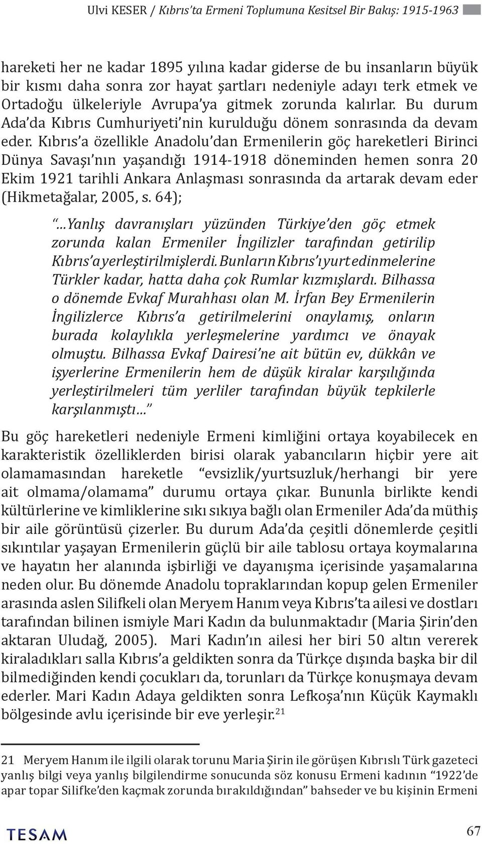 Kıbrıs a özellikle Anadolu dan Ermenilerin göç hareketleri Birinci Dünya Savaşı nın yaşandığı 1914-1918 döneminden hemen sonra 20 Ekim 1921 tarihli Ankara Anlaşması sonrasında da artarak devam eder