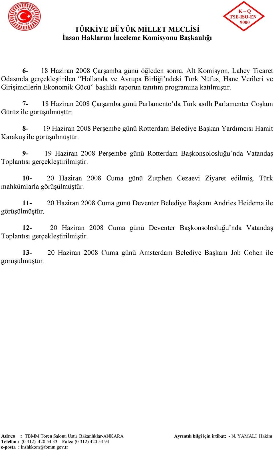 8-19 Haziran 2008 Perşembe günü Rotterdam Belediye Başkan Yardımcısı Hamit Karakuş ile görüşülmüştür.