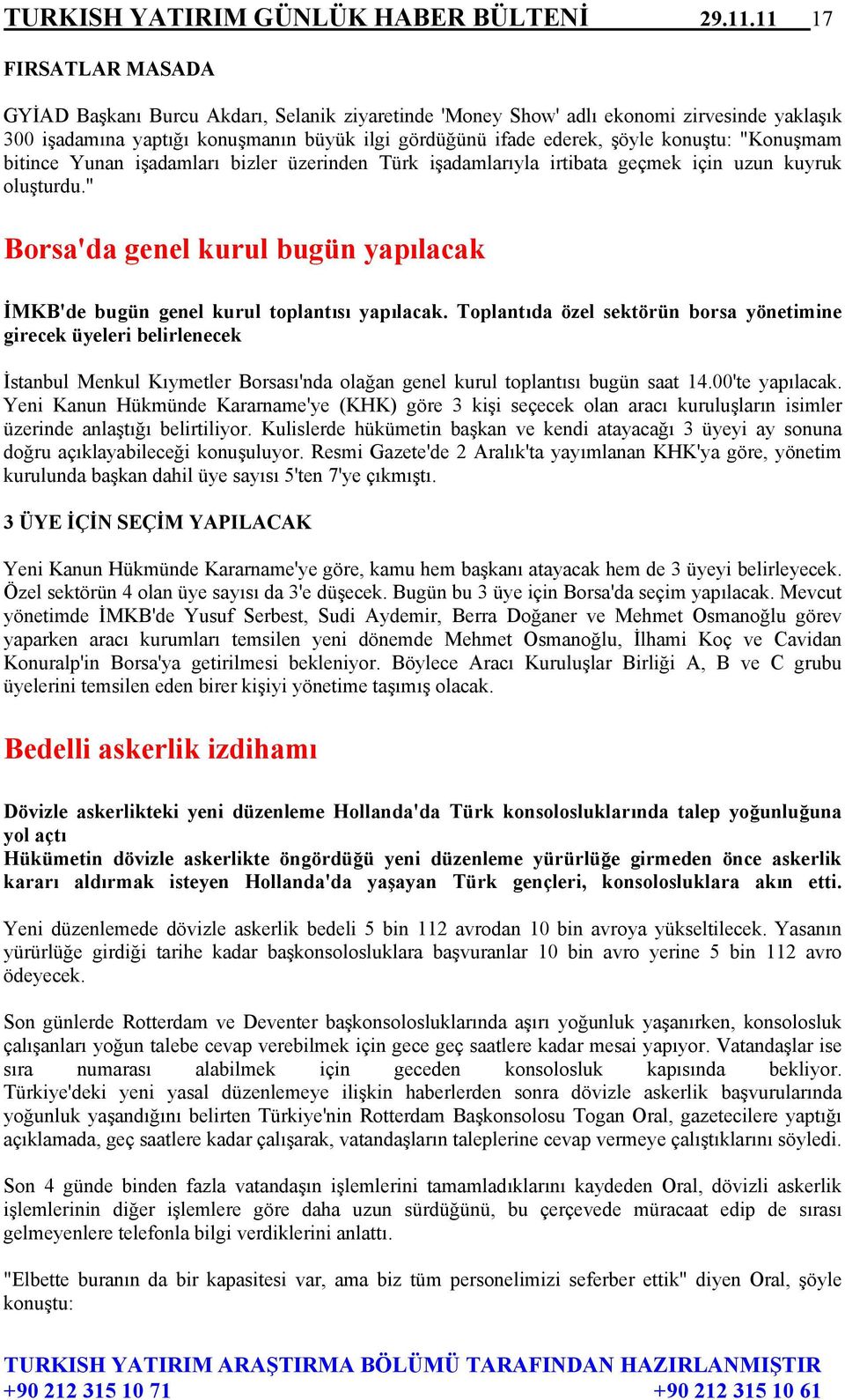 "Konuşmam bitince Yunan işadamları bizler üzerinden Türk işadamlarıyla irtibata geçmek için uzun kuyruk oluşturdu." Borsa'da genel kurul bugün yapılacak İMKB'de bugün genel kurul toplantısı yapılacak.