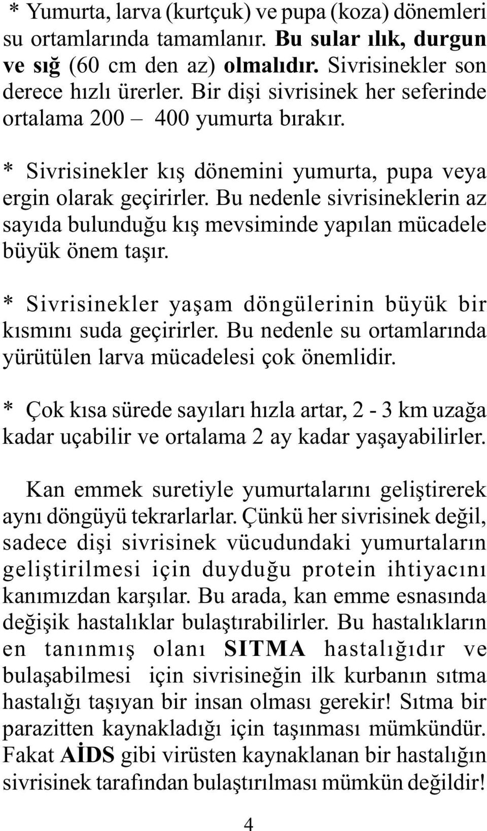 Bu nedenle sivrisineklerin az sayýda bulunduðu kýþ mevsiminde yapýlan mücadele büyük önem taþýr. * Sivrisinekler yaþam döngülerinin büyük bir kýsmýný suda geçirirler.