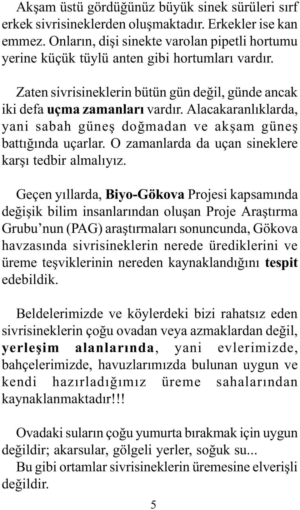 Alacakaranlýklarda, yani sabah güneþ doðmadan ve akþam güneþ battýðýnda uçarlar. O zamanlarda da uçan sineklere karþý tedbir almalýyýz.