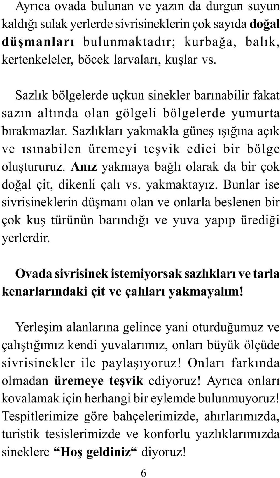 Sazlýklarý yakmakla güneþ ýþýðýna açýk ve ýsýnabilen üremeyi teþvik edici bir bölge oluþtururuz. Anýz yakmaya baðlý olarak da bir çok doðal çit, dikenli çalý vs. yakmaktayýz.