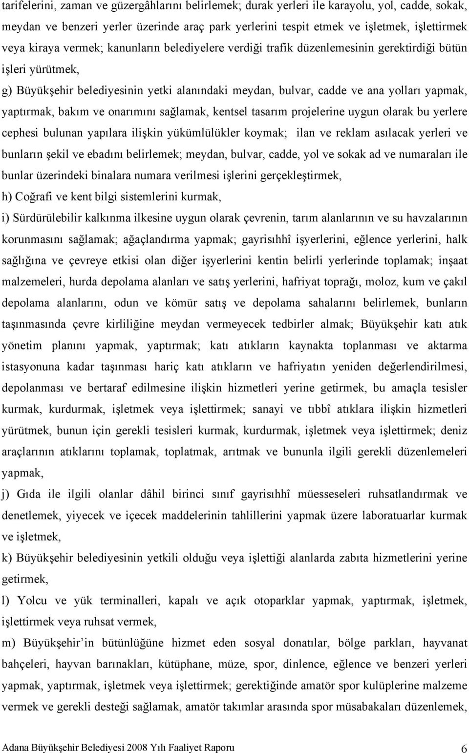 yaptırmak, bakım ve onarımını sağlamak, kentsel tasarım projelerine uygun olarak bu yerlere cephesi bulunan yapılara ilişkin yükümlülükler koymak; ilan ve reklam asılacak yerleri ve bunların şekil ve