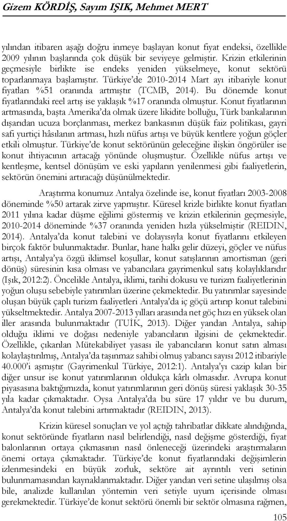 Türkiye de 2010-2014 Mart ayı itibariyle konut fiyatları %51 oranında artmıştır (TCMB, 2014). Bu dönemde konut fiyatlarındaki reel artış ise yaklaşık %17 oranında olmuştur.