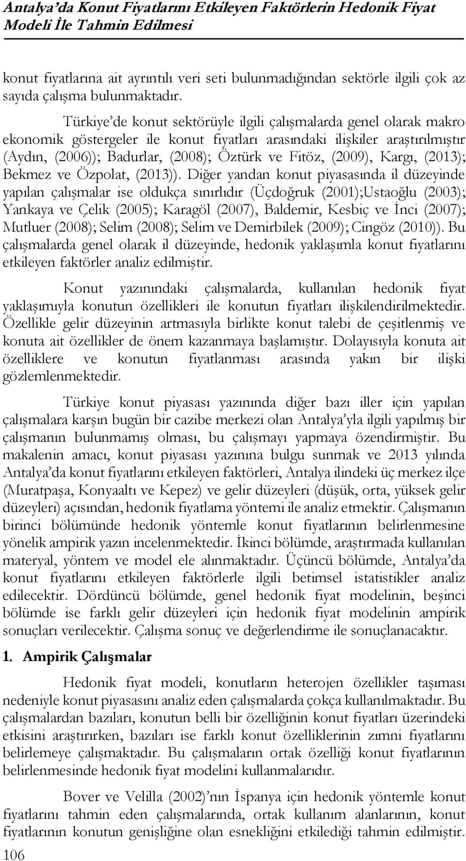 Türkiye de konut sektörüyle ilgili çalışmalarda genel olarak makro ekonomik göstergeler ile konut fiyatları arasındaki ilişkiler araştırılmıştır (Aydın, (2006)); Badurlar, (2008); Öztürk ve Fitöz,