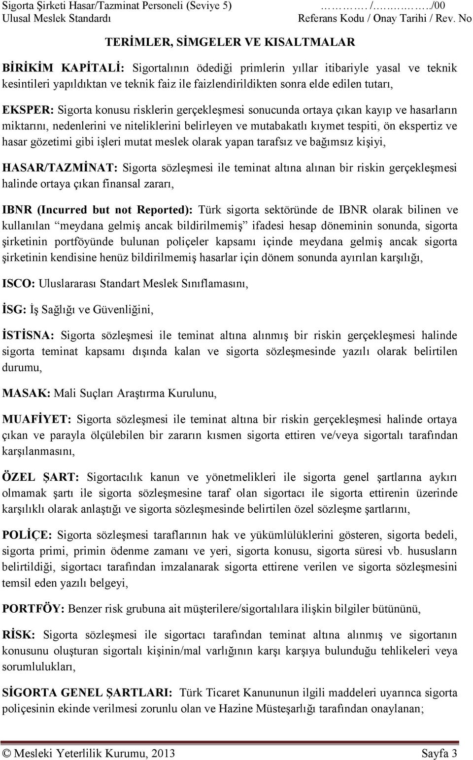 edilen tutarı, EKSPER: Sigorta konusu risklerin gerçekleşmesi sonucunda ortaya çıkan kayıp ve hasarların miktarını, nedenlerini ve niteliklerini belirleyen ve mutabakatlı kıymet tespiti, ön ekspertiz