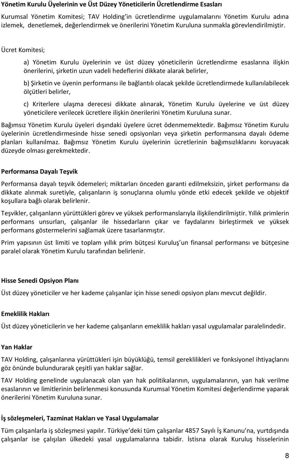 Ücret Komitesi; a) Yönetim Kurulu üyelerinin ve üst düzey yöneticilerin ücretlendirme esaslarına ilişkin önerilerini, şirketin uzun vadeli hedeflerini dikkate alarak belirler, b) Şirketin ve üyenin