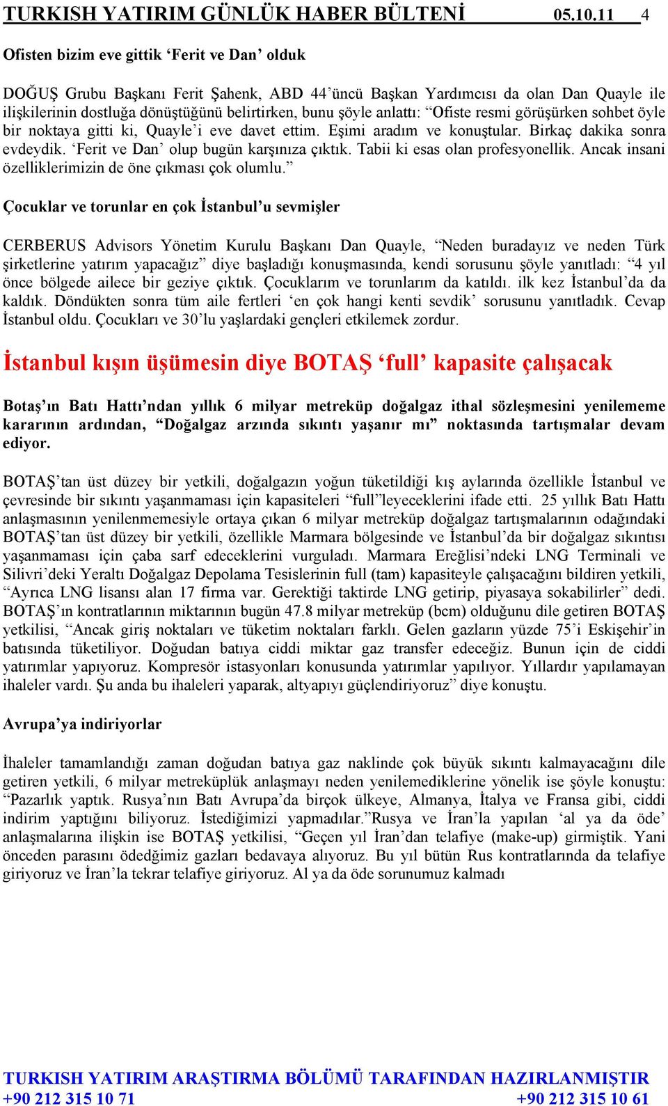 anlattı: Ofiste resmi görüşürken sohbet öyle bir noktaya gitti ki, Quayle i eve davet ettim. Eşimi aradım ve konuştular. Birkaç dakika sonra evdeydik. Ferit ve Dan olup bugün karşınıza çıktık.