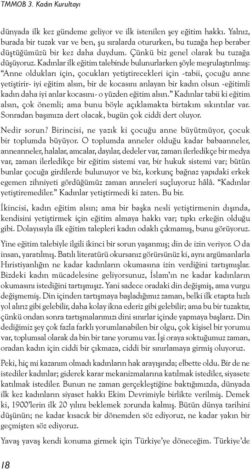 Kadınlar ilk eğitim talebinde bulunurlarken şöyle meşrulaştırılmış: Anne oldukları için, çocukları yetiştirecekleri için -tabii, çocuğu anne yetiştirir- iyi eğitim alsın, bir de kocasını anlayan bir