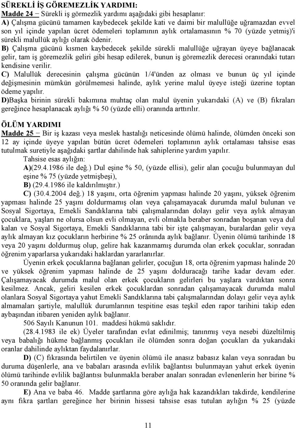 B) Çalışma gücünü kısmen kaybedecek şekilde sürekli malullüğe uğrayan üyeye bağlanacak gelir, tam iş göremezlik geliri gibi hesap edilerek, bunun iş göremezlik derecesi oranındaki tutarı kendisine