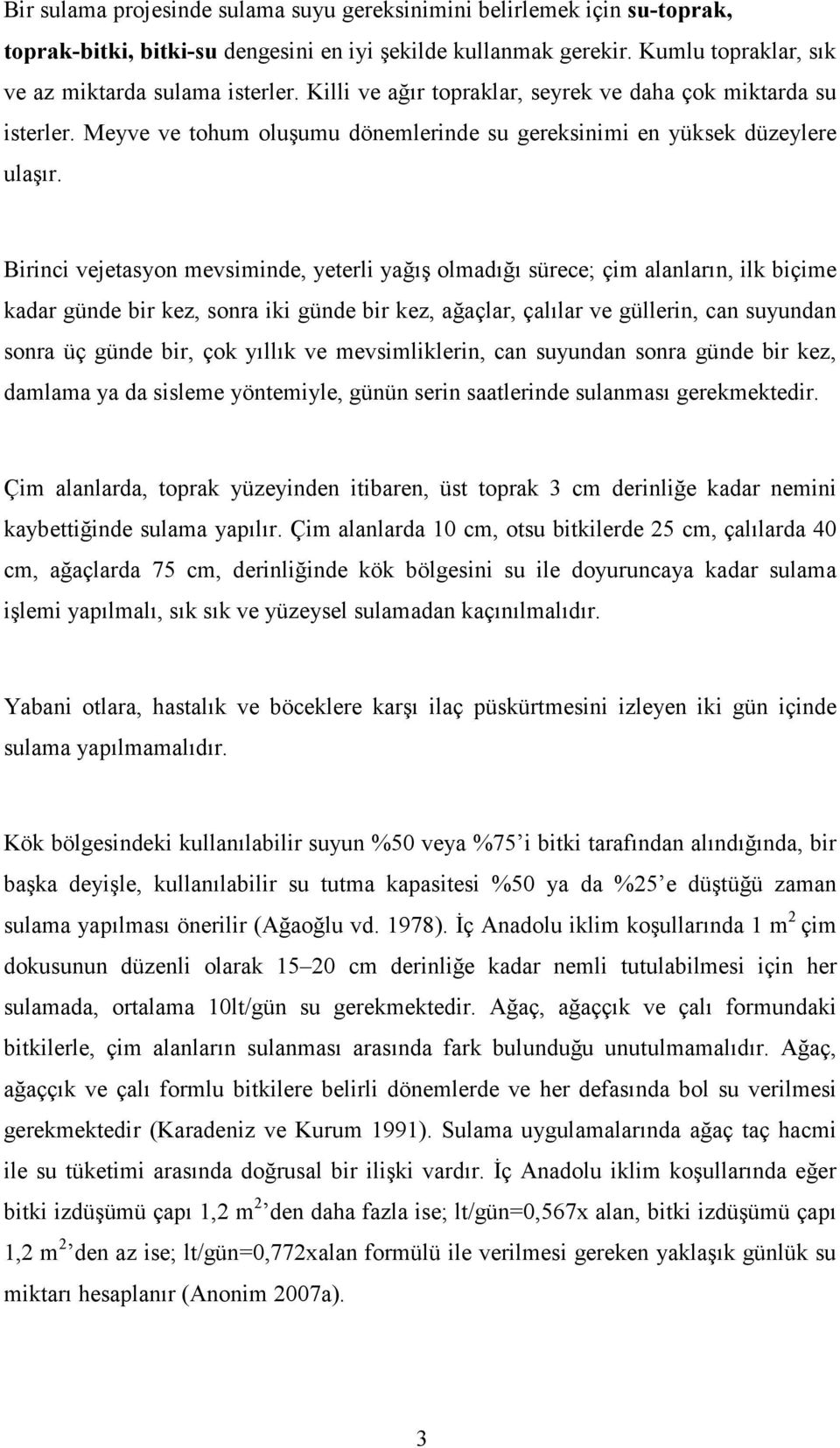 Birinci vejetasyon mevsiminde, yeterli yağış olmadığı sürece; çim alanların, ilk biçime kadar günde bir kez, sonra iki günde bir kez, ağaçlar, çalılar ve güllerin, can suyundan sonra üç günde bir,