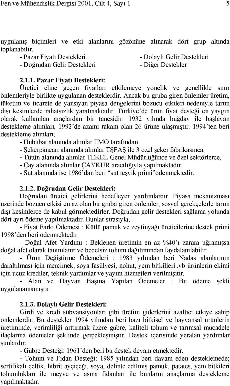 1. Pazar Fiyatı Destekleri: Üretici eline geçen fiyatları etkilemeye yönelik ve genellikle sınır önlemleriyle birlikte uygulanan desteklerdir.