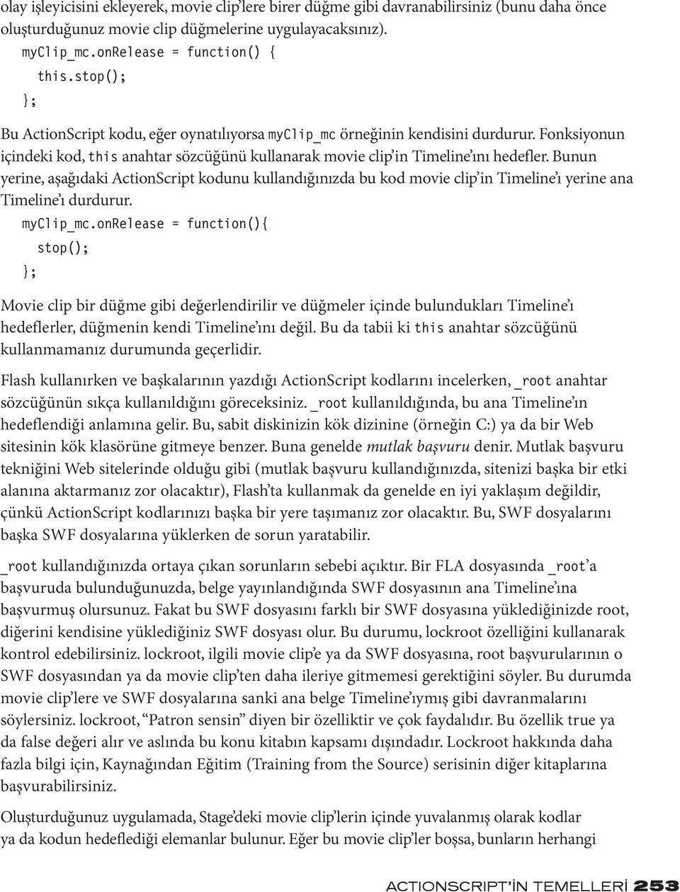 Bunun yerine, aşağıdaki ActionScript kodunu kullandığınızda bu kod movie clip in Timeline ı yerine ana Timeline ı durdurur. myclip_mc.