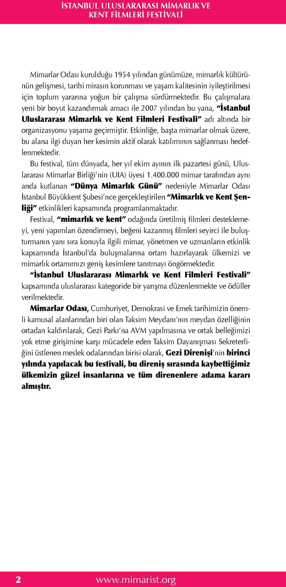 Bu çalışmalara yeni bir boyut kazandırmak amacı ile 2007 yılından bu yana, İstanbul Uluslararası Mimarlık ve Kent Filmleri Festivali adı altında bir organizasyonu yaşama geçirmiştir.