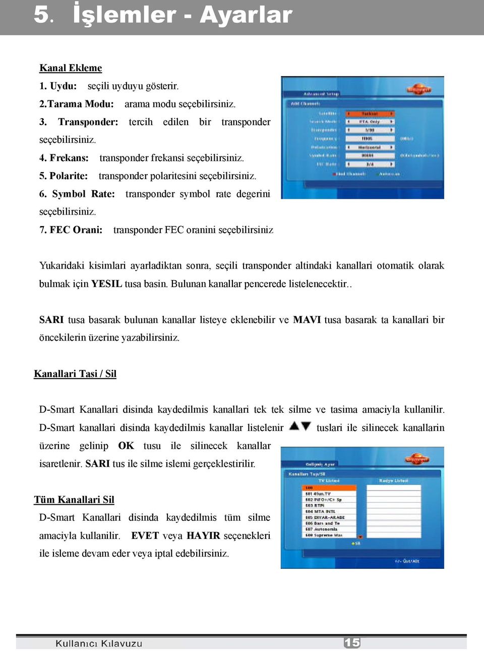 FEC Orani: transponder FEC oranini seçebilirsiniz Yukaridaki kisimlari ayarladiktan sonra, seçili transponder altindaki kanallari otomatik olarak bulmak için YESIL tusa basin.