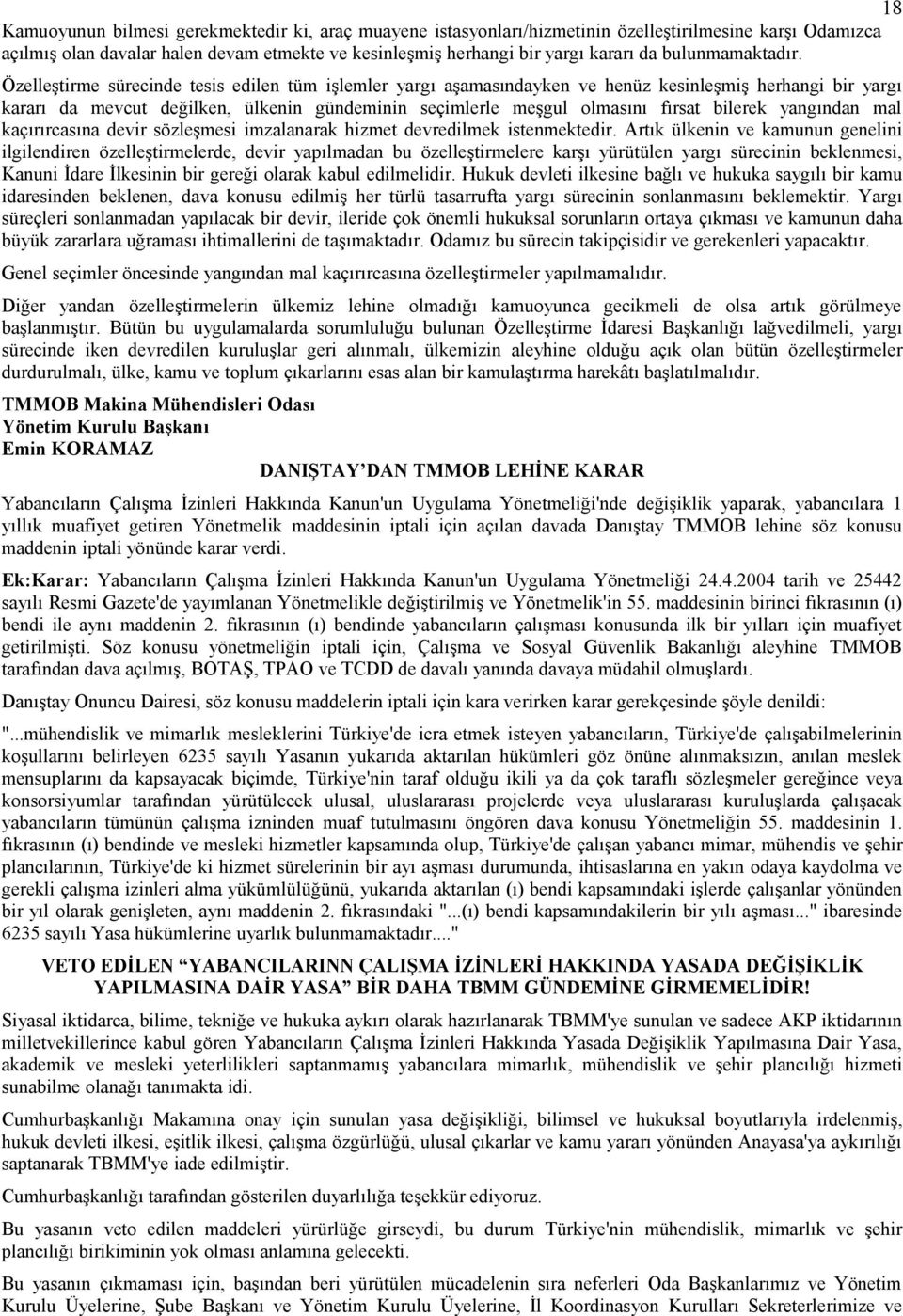 Özelleştirme sürecinde tesis edilen tüm işlemler yargı aşamasındayken ve henüz kesinleşmiş herhangi bir yargı kararı da mevcut değilken, ülkenin gündeminin seçimlerle meşgul olmasını fırsat bilerek