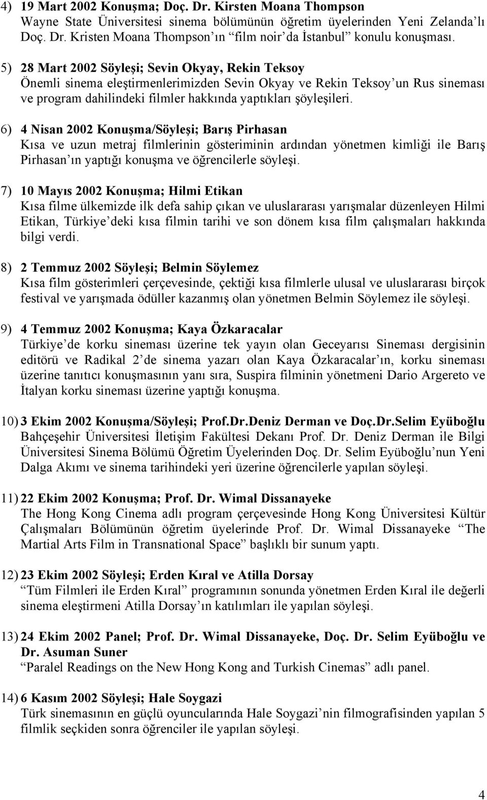 6) 4 Nisan 2002 Konuşma/Söyleşi; Barış Pirhasan Kısa ve uzun metraj filmlerinin gösteriminin ardından yönetmen kimliği ile Barış Pirhasan ın yaptığı konuşma ve öğrencilerle söyleşi.