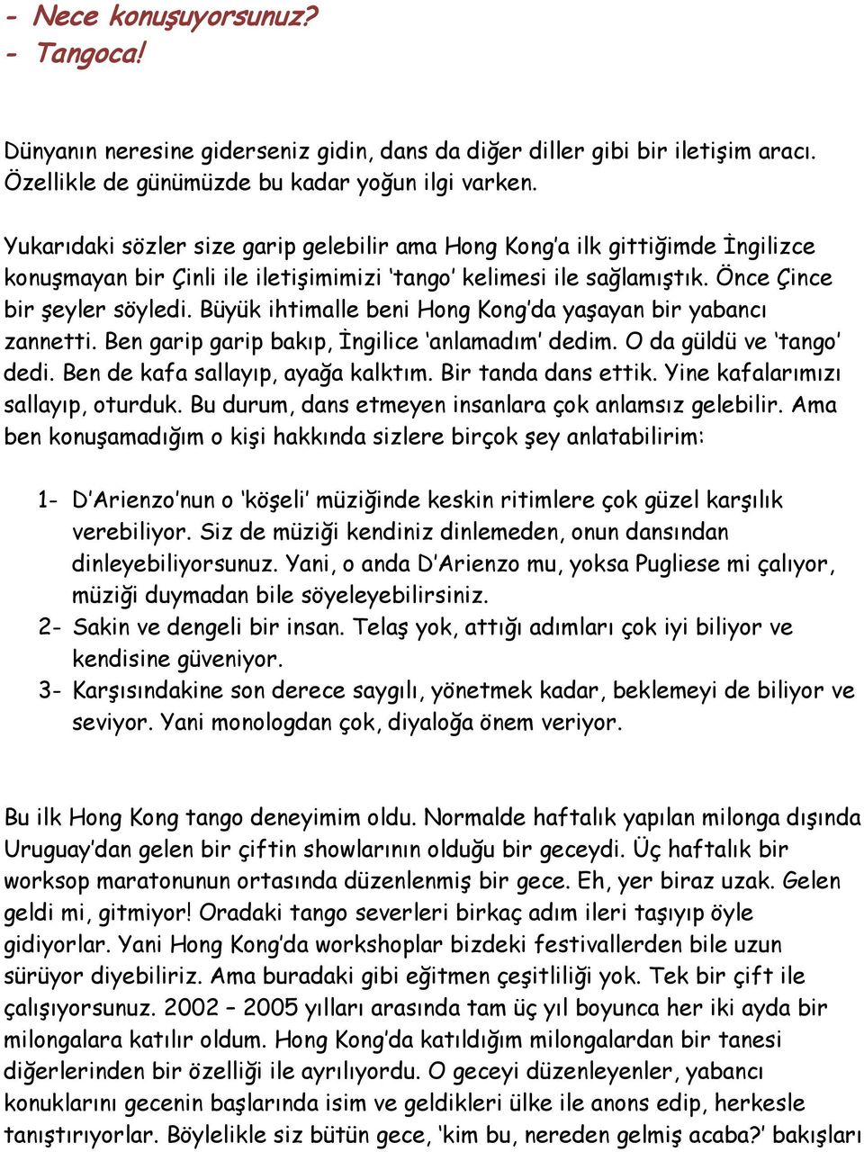 Büyük ihtimalle beni Hong Kong da yaşayan bir yabancı zannetti. Ben garip garip bakıp, İngilice anlamadım dedim. O da güldü ve tango dedi. Ben de kafa sallayıp, ayağa kalktım. Bir tanda dans ettik.