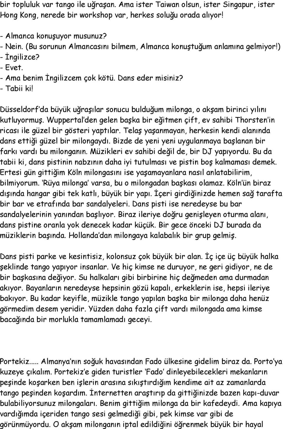 Düsseldorf da büyük uğraşılar sonucu bulduğum milonga, o akşam birinci yılını kutluyormuş. Wuppertal den gelen başka bir eğitmen çift, ev sahibi Thorsten in ricası ile güzel bir gösteri yaptılar.