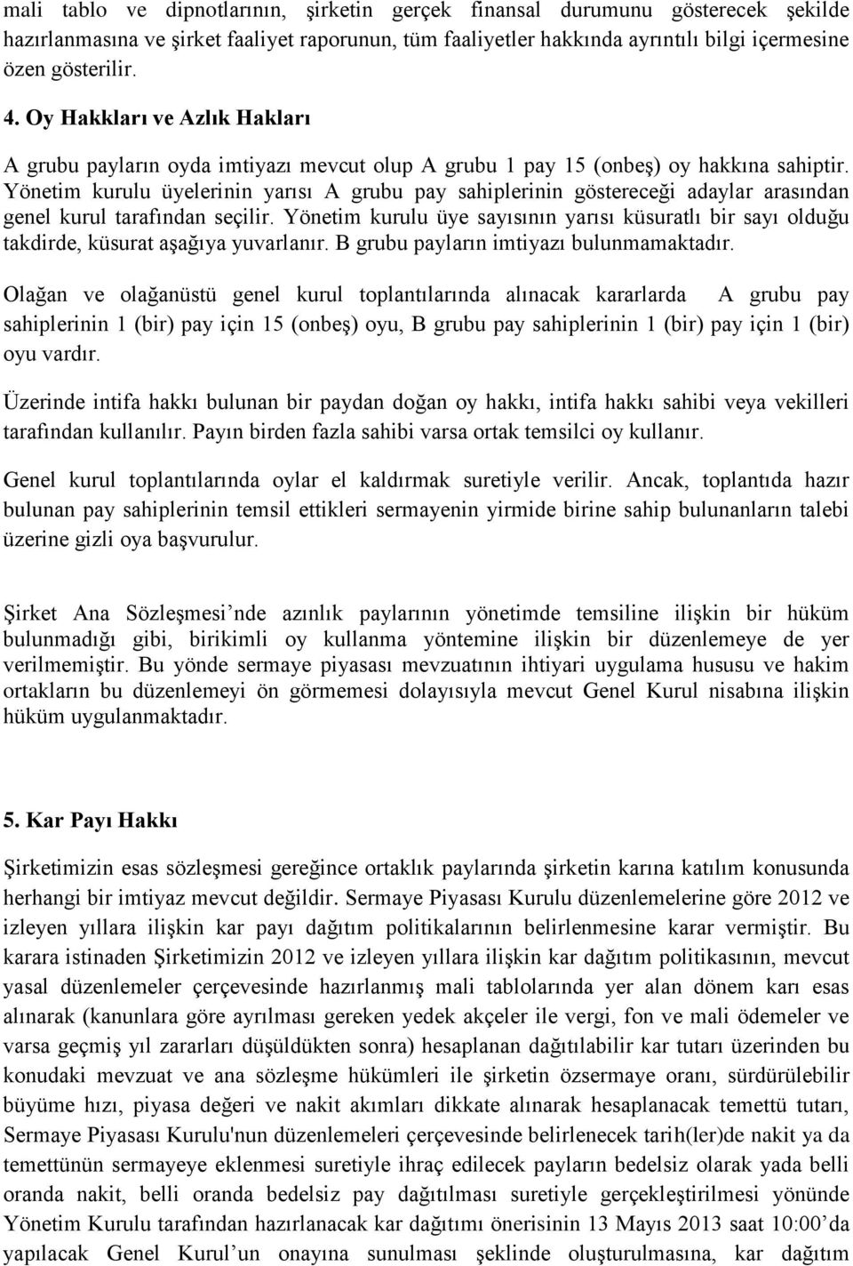 Yönetim kurulu üyelerinin yarısı A grubu pay sahiplerinin göstereceği adaylar arasından genel kurul tarafından seçilir.