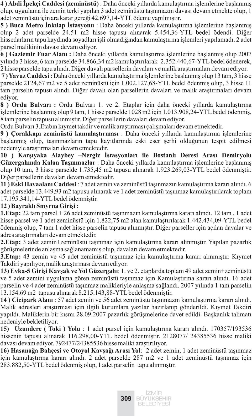 51 m2 hisse tapusu alýnarak 5.454,36-YTL bedel ödendi. Diðer hissedarlarýn tapu kaydýnda soyadlarý iþli olmadýðýndan kamulaþtýrma iþlemleri yapýlamadý. 2 adet parsel malikinin davasý devam ediyor.