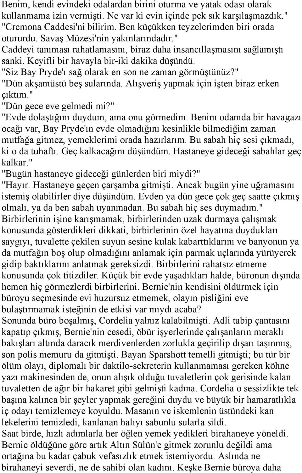 Keyifli bir havayla bir-iki dakika düşündü. "Siz Bay Pryde'ı sağ olarak en son ne zaman görmüştünüz?" "Dün akşamüstü beş sularında. Alışveriş yapmak için işten biraz erken çıktım.