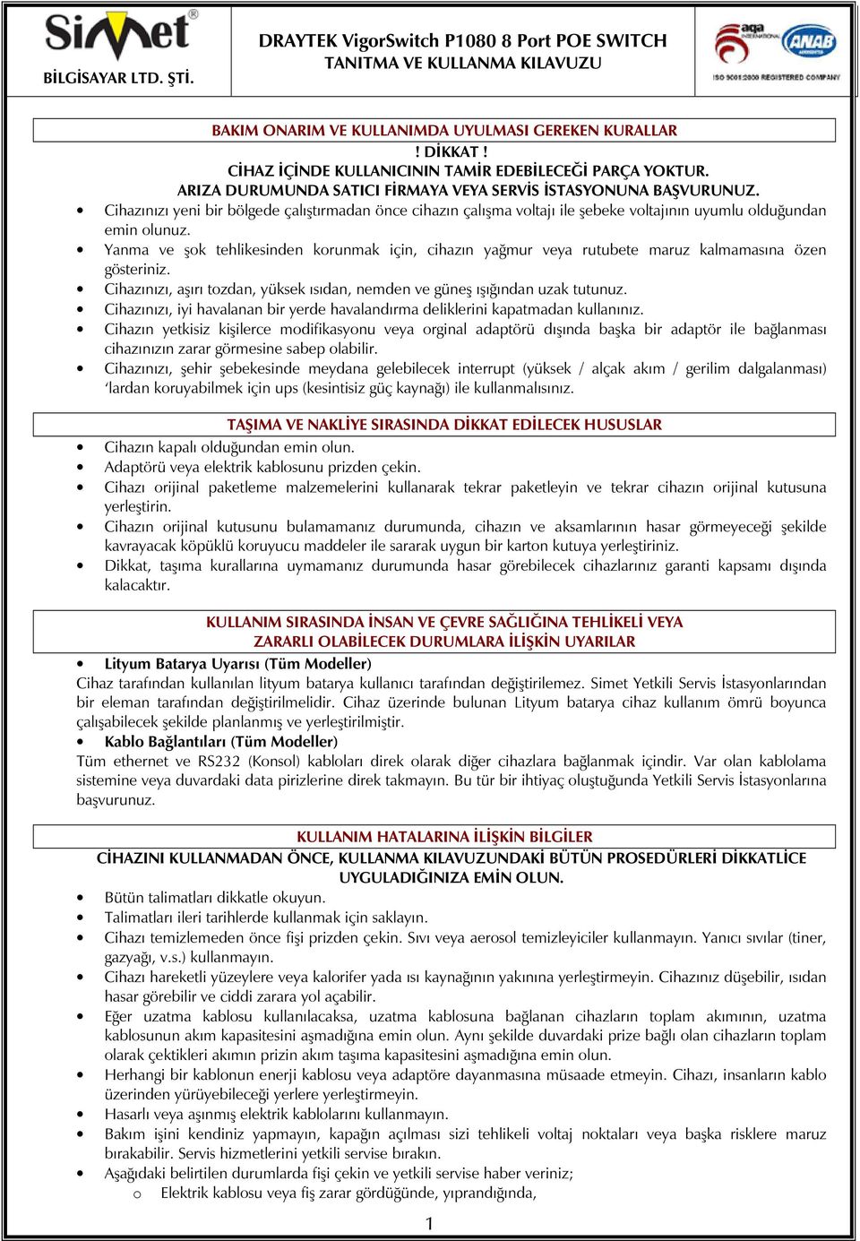 Yanma ve şok tehlikesinden korunmak için, cihazın yağmur veya rutubete maruz kalmamasına özen gösteriniz. Cihazınızı, aşırı tozdan, yüksek ısıdan, nemden ve güneş ışığından uzak tutunuz.