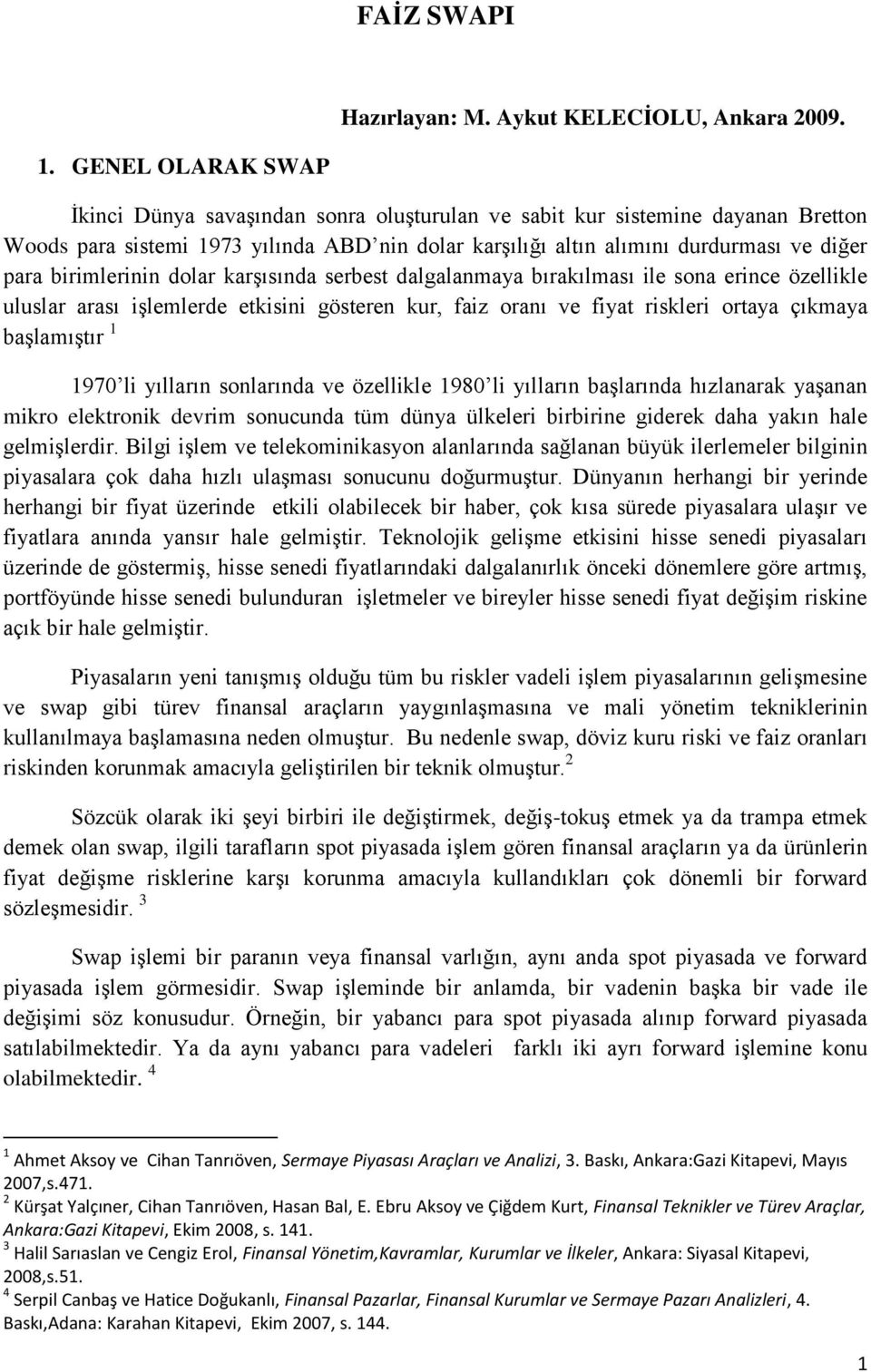 birimlerinin dolar karģısında serbest dalgalanmaya bırakılması ile sona erince özellikle uluslar arası iģlemlerde etkisini gösteren kur, faiz oranı ve fiyat riskleri ortaya çıkmaya baģlamıģtır 1 1970