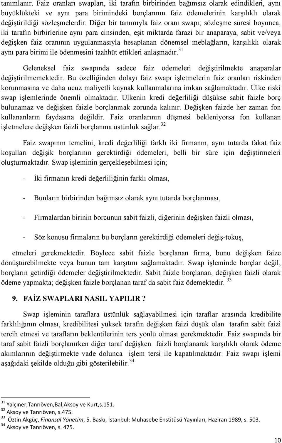 Diğer bir tanımıyla faiz oranı swapı; sözleģme süresi boyunca, iki tarafın birbirlerine aynı para cinsinden, eģit miktarda farazi bir anaparaya, sabit ve/veya değiģken faiz oranının uygulanmasıyla