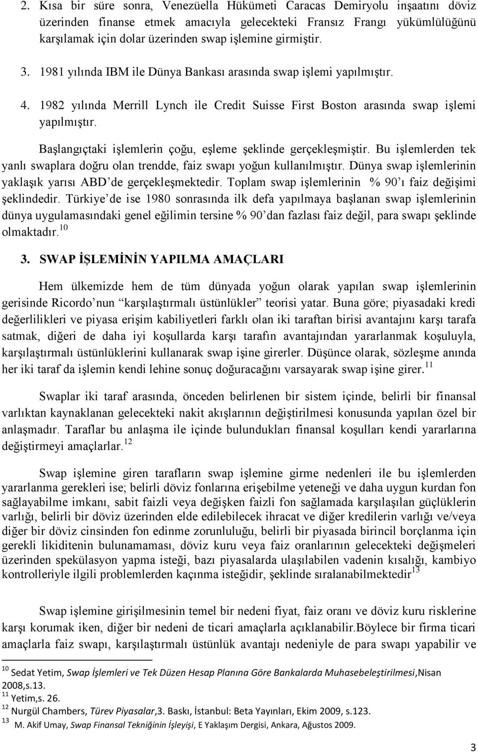 BaĢlangıçtaki iģlemlerin çoğu, eģleme Ģeklinde gerçekleģmiģtir. Bu iģlemlerden tek yanlı swaplara doğru olan trendde, faiz swapı yoğun kullanılmıģtır.