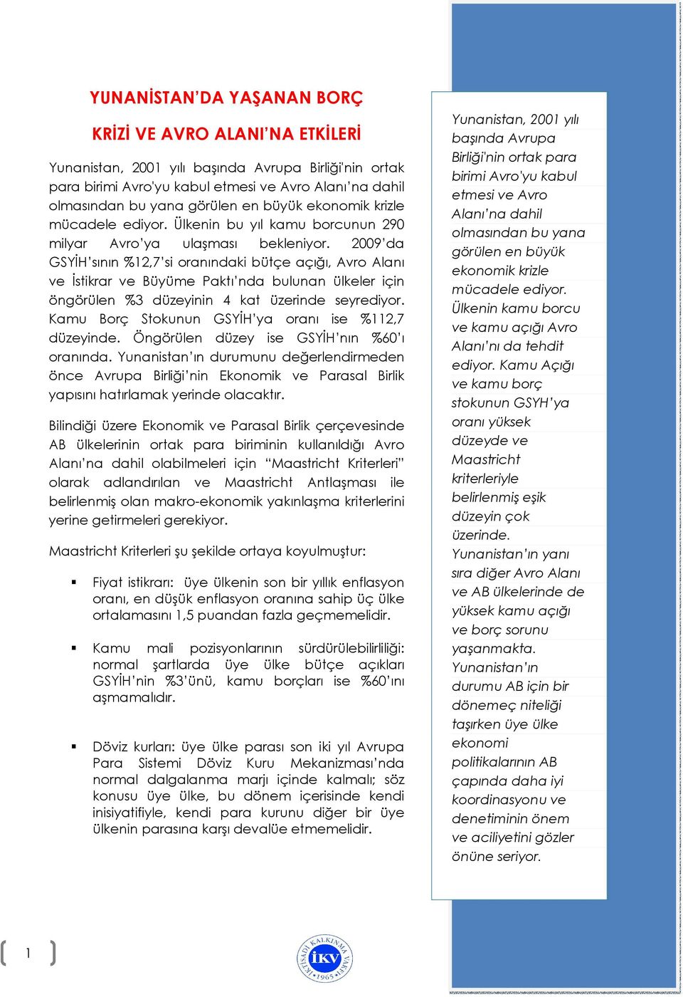 2009 da GSYĐH sının %12,7 si oranındaki bütçe açığı, Avro Alanı ve Đstikrar ve Büyüme Paktı nda bulunan ülkeler için öngörülen %3 düzeyinin 4 kat üzerinde seyrediyor.