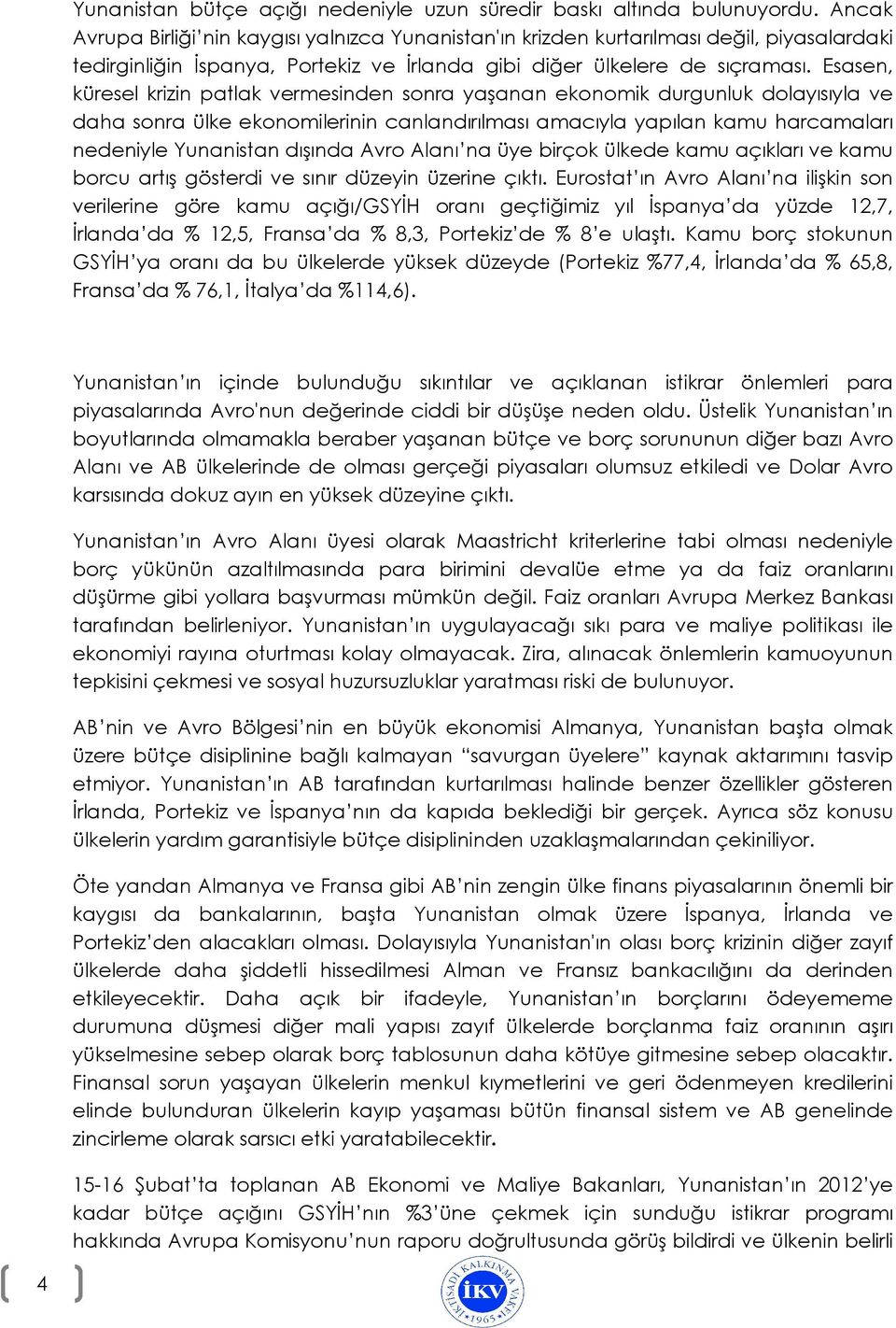 Esasen, küresel krizin patlak vermesinden sonra yaşanan ekonomik durgunluk dolayısıyla ve daha sonra ülke ekonomilerinin canlandırılması amacıyla yapılan kamu harcamaları nedeniyle Yunanistan dışında