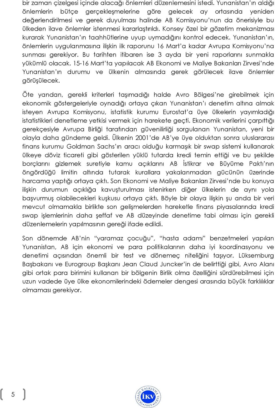 istenmesi kararlaştırıldı. Konsey özel bir gözetim mekanizması kurarak Yunanistan ın taahhütlerine uyup uymadığını kontrol edecek.