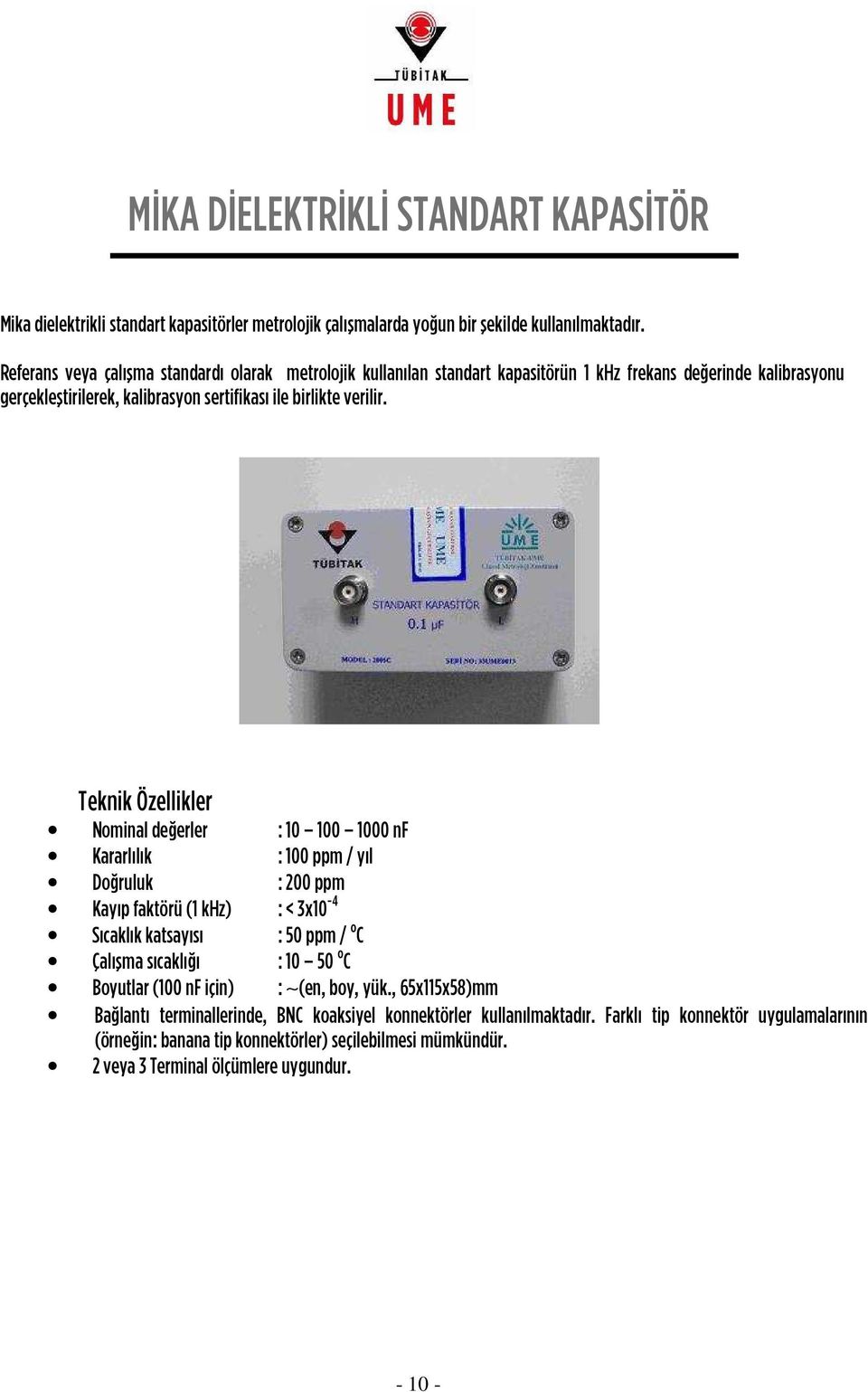 Teknik Özellikler Nominal de erler : 10 100 1000 nf Kararlılık : 100 ppm / yıl Do ruluk : 200 ppm Kayıp faktörü (1 khz) : < 3x10-4 Sıcaklık katsayısı : 50 ppm / o C Çalıflma sıcaklı ı : 10 50 o C