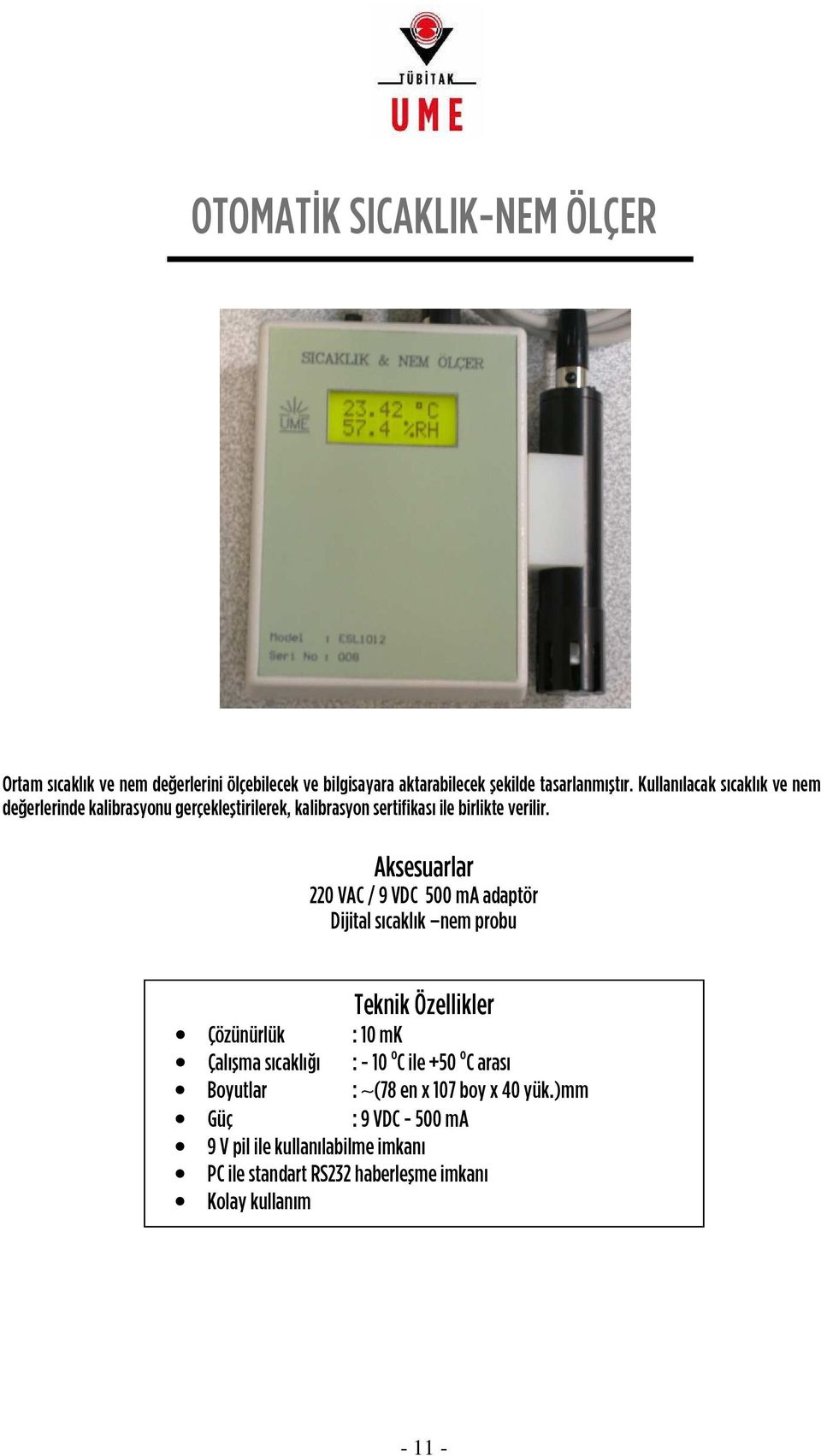 Aksesuarlar 220 VAC / 9 VDC 500 ma adaptör Dijital sıcaklık nem probu Teknik Özellikler Çözünürlük : 10 mk Çalıflma sıcaklı ı : - 10 o C ile