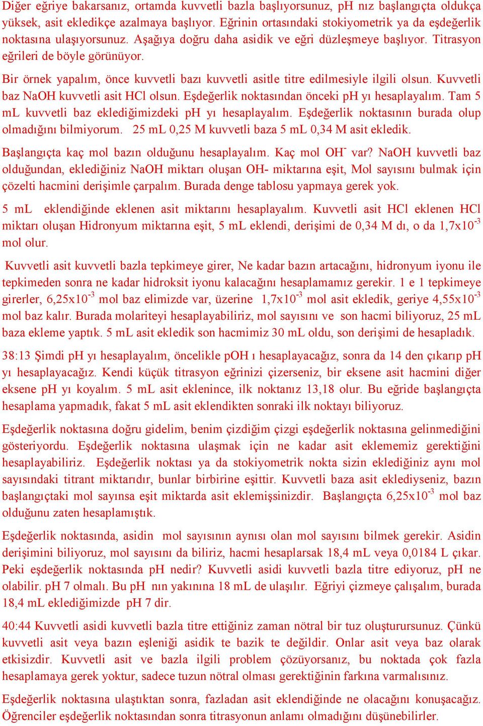 Bir örnek yapalım, önce kuvvetli bazı kuvvetli asitle titre edilmesiyle ilgili olsun. Kuvvetli baz NaOH kuvvetli asit HCl olsun. Eşdeğerlik noktasından önceki ph yı hesaplayalım.