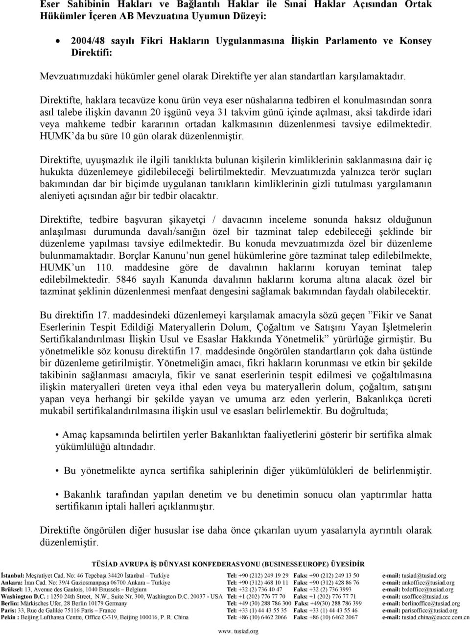 Direktifte, haklara tecavüze konu ürün veya eser nüshalarına tedbiren el konulmasından sonra asıl talebe ilişkin davanın 20 işgünü veya 31 takvim günü içinde açılması, aksi takdirde idari veya