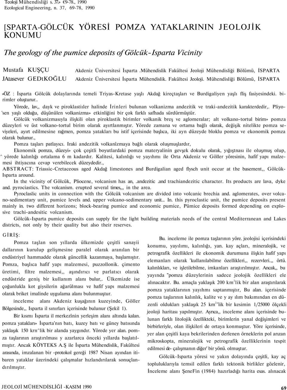 Mühendislik Fakültesi Jeoloji Mühendisliği Bölümü, İSPARTA Akdeniz Üniversitesi İsparta Mühendislik. Fakültesi Jeoloji. Mühendisliği Bölümü, İSPARTA»ÖZ : İsparta Gölcük dolaylarında temeli Triyas-Kretase yaşlı Akdağ kireçtaşları ve Burdigaliyen yaşlı fliş fasiyesindeki.