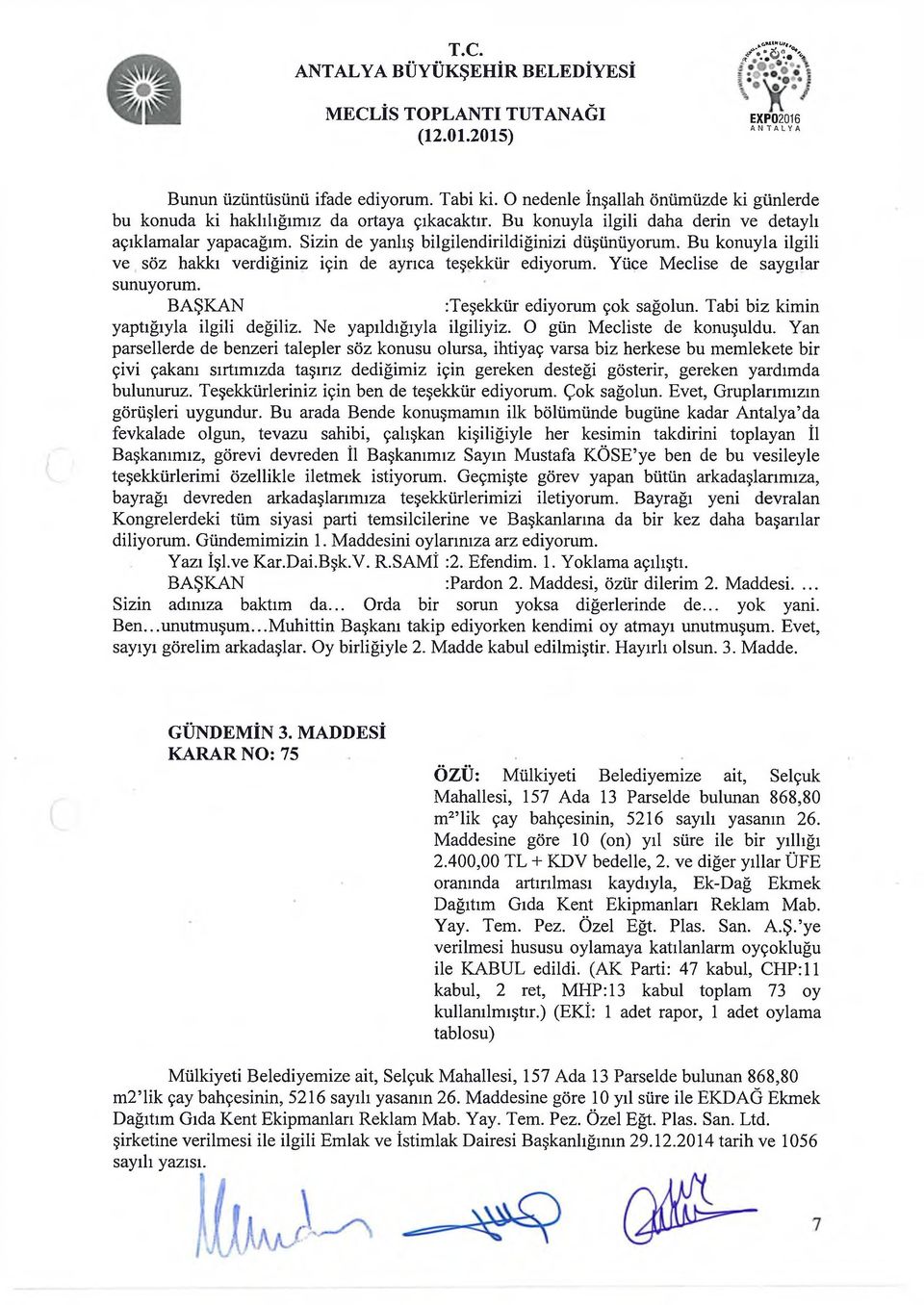 Yüce Meclise de saygılar sunuyorum. :Teşekkür ediyorum çok sağolun. Tabi biz kimin yaptığıyla ilgili değiliz. Ne yapıldığıyla ilgiliyiz. O gün Mecliste de konuşuldu.