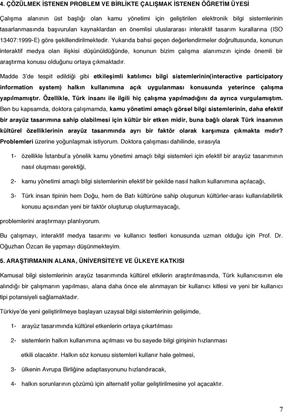 Yukarıda bahsi geçen değerlendirmeler doğrultusunda, konunun interaktif medya olan ilişkisi düşünüldüğünde, konunun bizim çalışma alanımızın içinde önemli bir araştırma konusu olduğunu ortaya