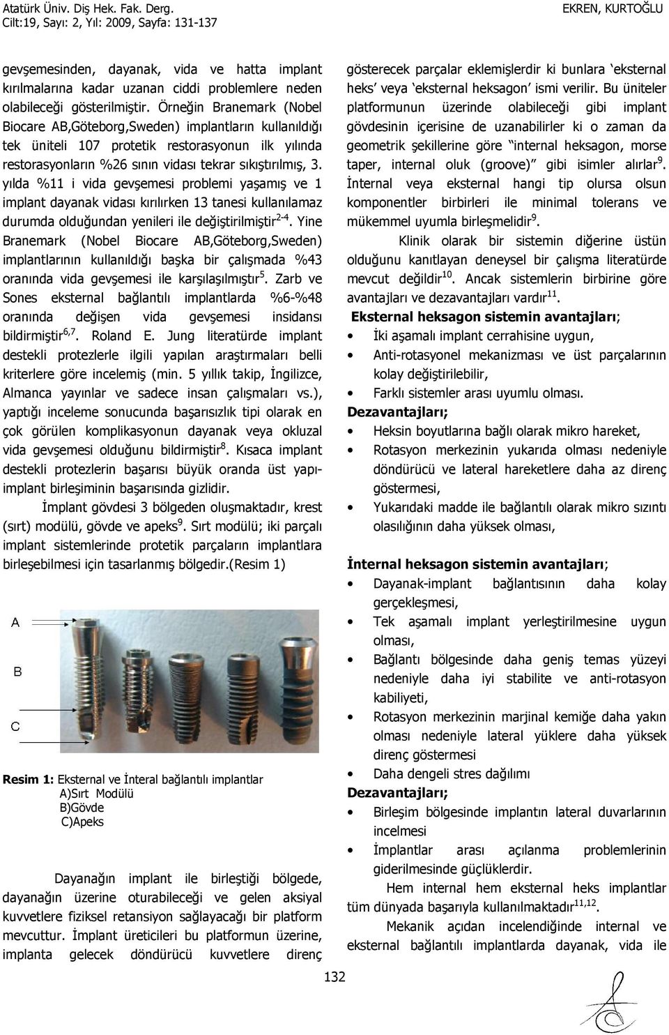 yılda %11 i vida gevşemesi problemi yaşamış ve 1 implant dayanak vidası kırılırken 13 tanesi kullanılamaz durumda olduğundan yenileri ile değiştirilmiştir 2-4.