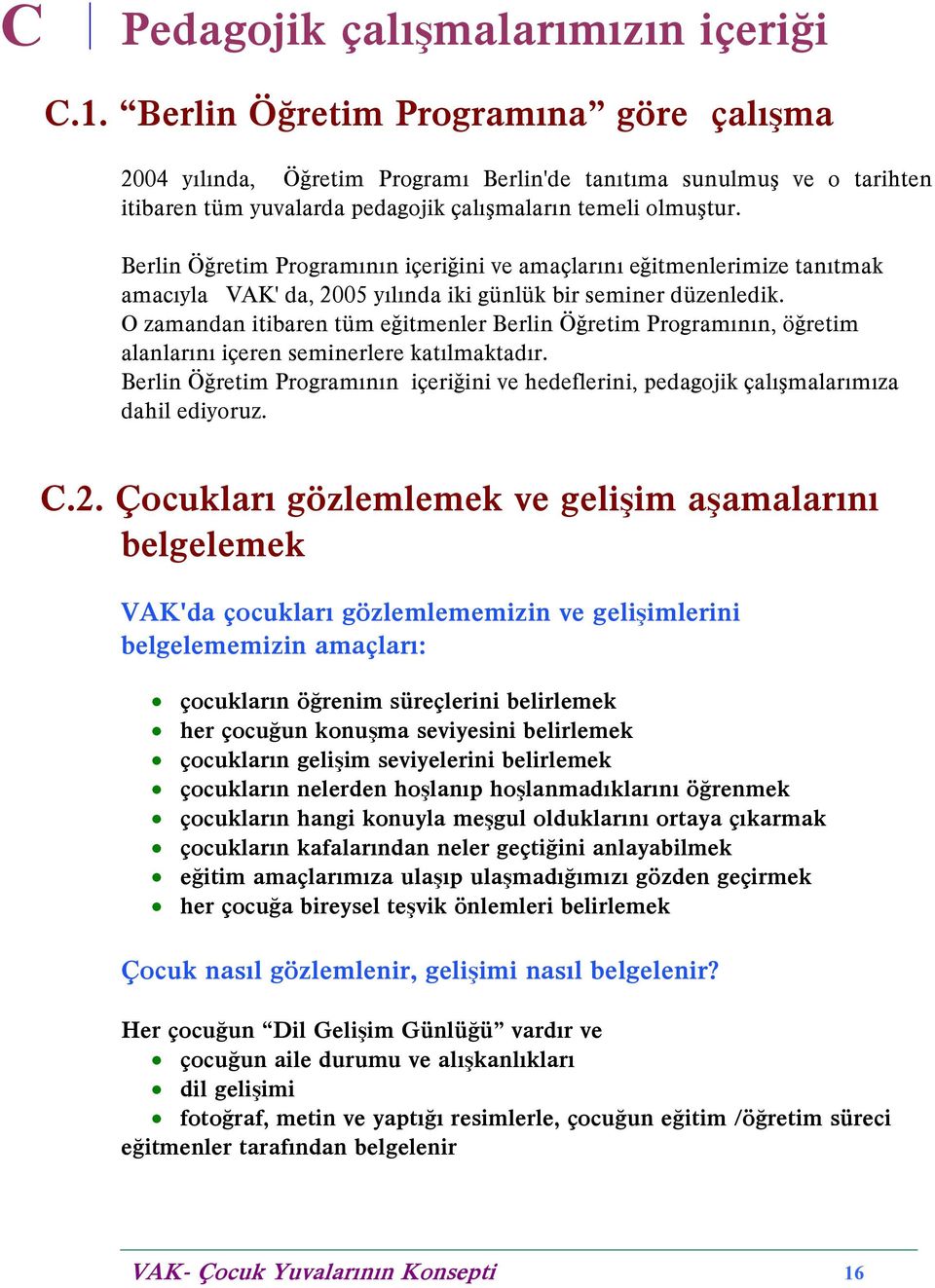 Berlin Öðretim Programýnýn içeriðini ve amaçlarýný eðitmenlerimize tanýtmak amacýyla VAK' da, 2005 yýlýnda iki günlük bir seminer düzenledik.