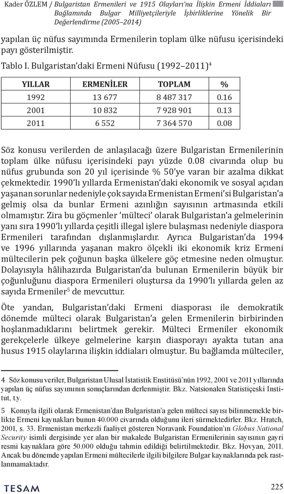 13 2011 6 552 7 364 570 0.08 Söz konusu verilerden de anlaşılacağı üzere Bulgaristan Ermenilerinin toplam ülke nüfusu içerisindeki payı yüzde 0.