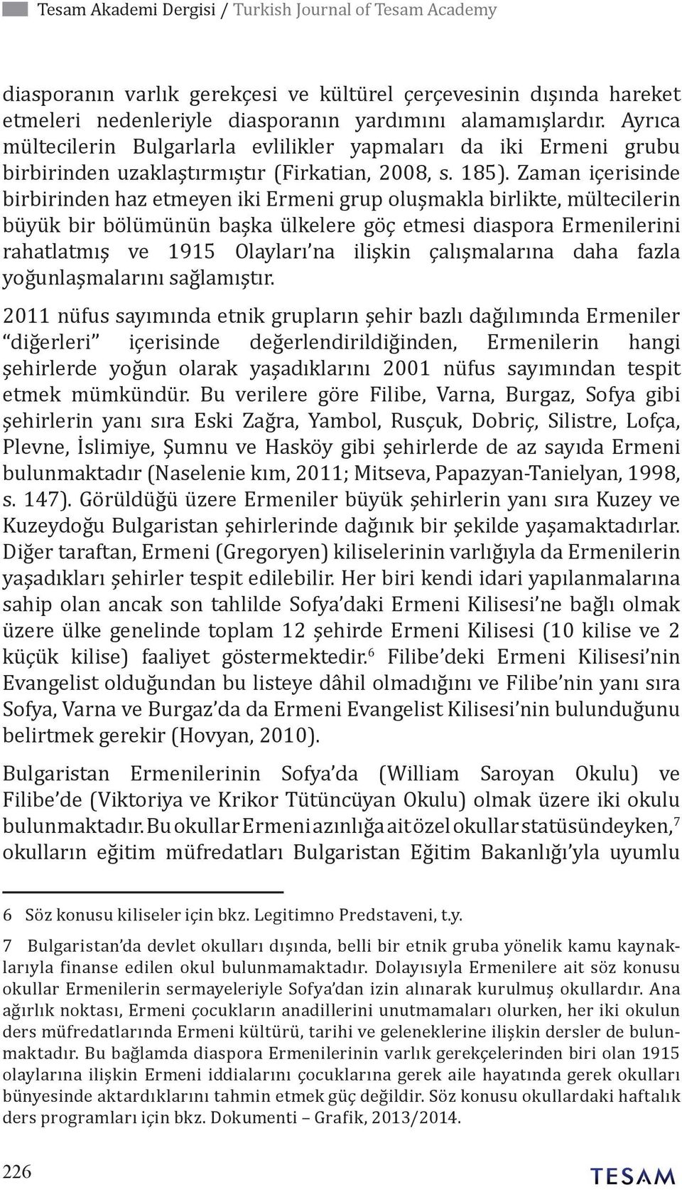 Zaman içerisinde birbirinden haz etmeyen iki Ermeni grup oluşmakla birlikte, mültecilerin büyük bir bölümünün başka ülkelere göç etmesi diaspora Ermenilerini rahatlatmış ve 1915 Olayları na ilişkin