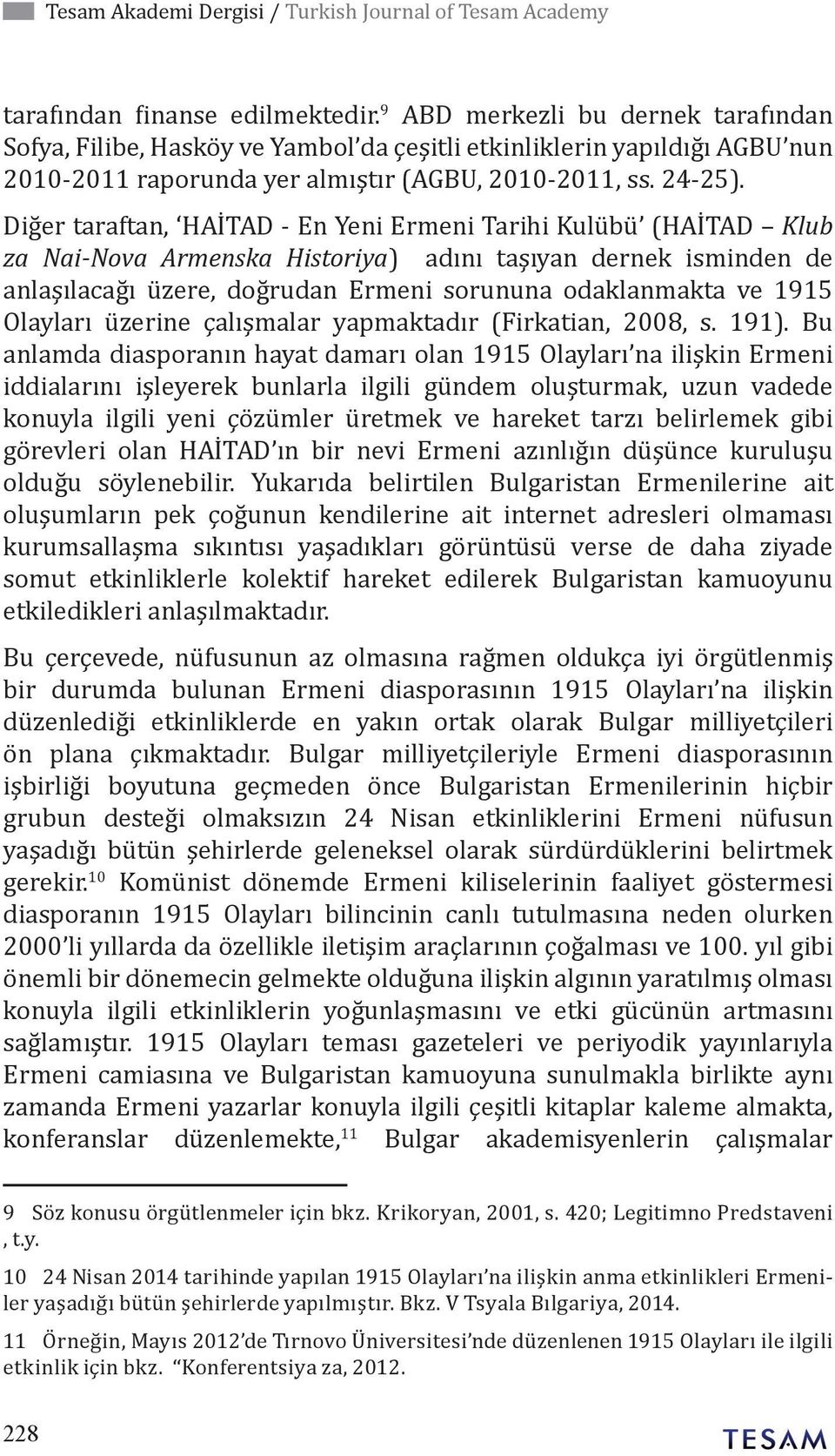 Diğer taraftan, HAİTAD - En Yeni Ermeni Tarihi Kulübü (HAİTAD Klub za Nai-Nova Armenska Historiya) adını taşıyan dernek isminden de anlaşılacağı üzere, doğrudan Ermeni sorununa odaklanmakta ve 1915